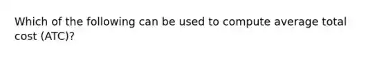 Which of the following can be used to compute average total cost (ATC)?