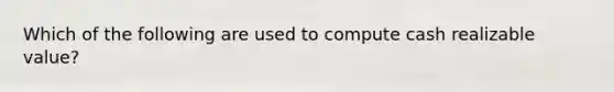 Which of the following are used to compute cash realizable value?