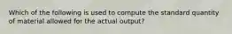 Which of the following is used to compute the standard quantity of material allowed for the actual output?