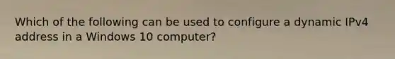 Which of the following can be used to configure a dynamic IPv4 address in a Windows 10 computer?