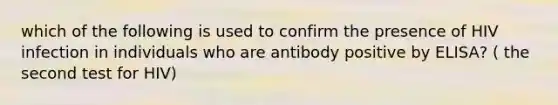 which of the following is used to confirm the presence of HIV infection in individuals who are antibody positive by ELISA? ( the second test for HIV)