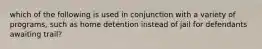 which of the following is used in conjunction with a variety of programs, such as home detention instead of jail for defendants awaiting trail?