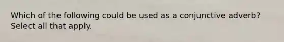 Which of the following could be used as a conjunctive adverb? Select all that apply.