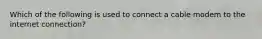 Which of the following is used to connect a cable modem to the internet connection?