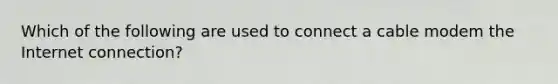 Which of the following are used to connect a cable modem the Internet connection?