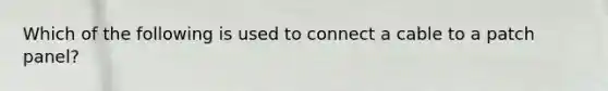 Which of the following is used to connect a cable to a patch panel?