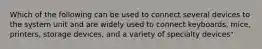 Which of the following can be used to connect several devices to the system unit and are widely used to connect keyboards, mice, printers, storage devices, and a variety of specialty devices"