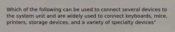 Which of the following can be used to connect several devices to the system unit and are widely used to connect keyboards, mice, printers, storage devices, and a variety of specialty devices"