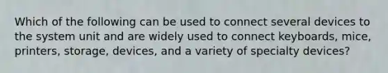 Which of the following can be used to connect several devices to the system unit and are widely used to connect keyboards, mice, printers, storage, devices, and a variety of specialty devices?