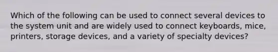 Which of the following can be used to connect several devices to the system unit and are widely used to connect keyboards, mice, printers, storage devices, and a variety of specialty devices?