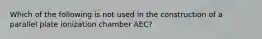 Which of the following is not used in the construction of a parallel plate ionization chamber AEC?