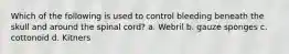 Which of the following is used to control bleeding beneath the skull and around the spinal cord? a. Webril b. gauze sponges c. cottonoid d. Kitners
