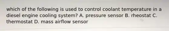 which of the following is used to control coolant temperature in a diesel engine cooling system? A. pressure sensor B. rheostat C. thermostat D. mass airflow sensor