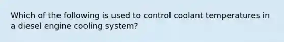 Which of the following is used to control coolant temperatures in a diesel engine cooling system?