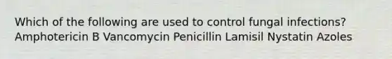 Which of the following are used to control fungal infections? Amphotericin B Vancomycin Penicillin Lamisil Nystatin Azoles