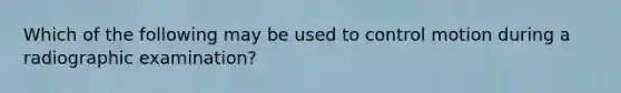 Which of the following may be used to control motion during a radiographic examination?