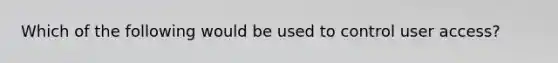 Which of the following would be used to control user access?