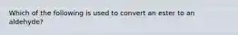 Which of the following is used to convert an ester to an aldehyde?