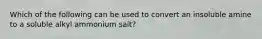 Which of the following can be used to convert an insoluble amine to a soluble alkyl ammonium salt?