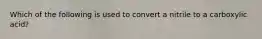 Which of the following is used to convert a nitrile to a carboxylic acid?