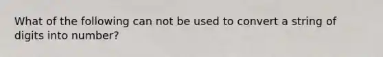 What of the following can not be used to convert a string of digits into number?