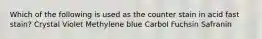 Which of the following is used as the counter stain in acid fast stain? Crystal Violet Methylene blue Carbol Fuchsin Safranin