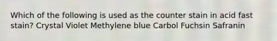 Which of the following is used as the counter stain in acid fast stain? Crystal Violet Methylene blue Carbol Fuchsin Safranin