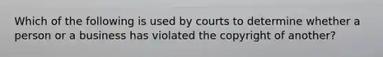 Which of the following is used by courts to determine whether a person or a business has violated the copyright of another?