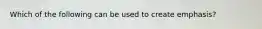 Which of the following can be used to create emphasis?