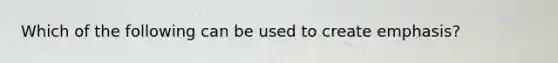 Which of the following can be used to create emphasis?