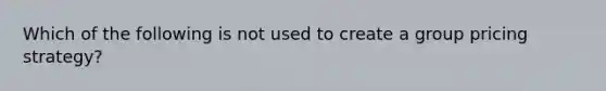 Which of the following is not used to create a group pricing strategy?