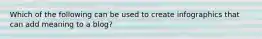 Which of the following can be used to create infographics that can add meaning to a blog?