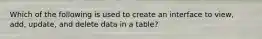 Which of the following is used to create an interface to view, add, update, and delete data in a table?