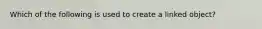 Which of the following is used to create a linked object?