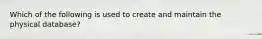 Which of the following is used to create and maintain the physical database?