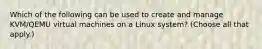 Which of the following can be used to create and manage KVM/QEMU virtual machines on a Linux system? (Choose all that apply.)