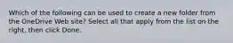 Which of the following can be used to create a new folder from the OneDrive Web site? Select all that apply from the list on the right, then click Done.