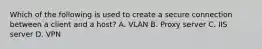 Which of the following is used to create a secure connection between a client and a host? A. VLAN B. Proxy server C. IIS server D. VPN