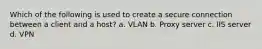 Which of the following is used to create a secure connection between a client and a host? a. VLAN b. Proxy server c. IIS server d. VPN