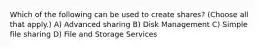 Which of the following can be used to create shares? (Choose all that apply.) A) Advanced sharing B) Disk Management C) Simple file sharing D) File and Storage Services