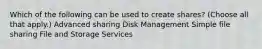 Which of the following can be used to create shares? (Choose all that apply.) Advanced sharing Disk Management Simple file sharing File and Storage Services