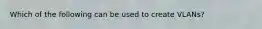 Which of the following can be used to create VLANs?