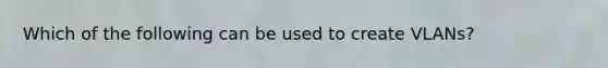 Which of the following can be used to create VLANs?