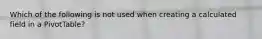 Which of the following is not used when creating a calculated field in a PivotTable?