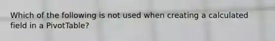 Which of the following is not used when creating a calculated field in a PivotTable?