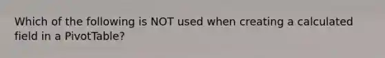 Which of the following is NOT used when creating a calculated field in a PivotTable?