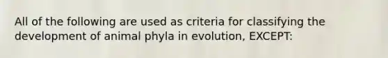 All of the following are used as criteria for classifying the development of animal phyla in evolution, EXCEPT: