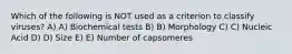 Which of the following is NOT used as a criterion to classify viruses? A) A) Biochemical tests B) B) Morphology C) C) Nucleic Acid D) D) Size E) E) Number of capsomeres