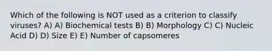 Which of the following is NOT used as a criterion to classify viruses? A) A) Biochemical tests B) B) Morphology C) C) Nucleic Acid D) D) Size E) E) Number of capsomeres