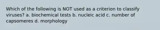 Which of the following is NOT used as a criterion to classify viruses? a. biochemical tests b. nucleic acid c. number of capsomeres d. morphology